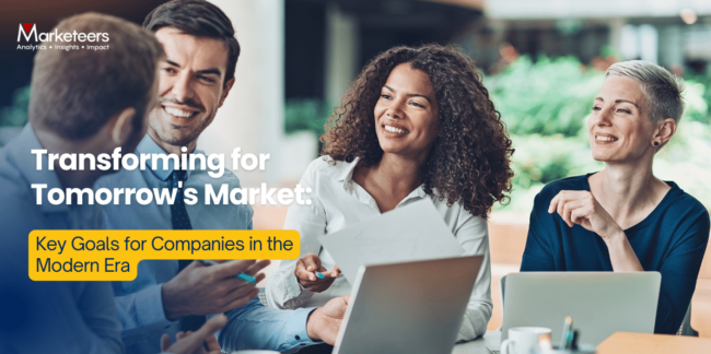 Transforming for Tomorrow’s Market: Key Goals for Companies in the Modern Era Transforming for Tomorrow's Market: Key Goals for Companies in the Modern Era