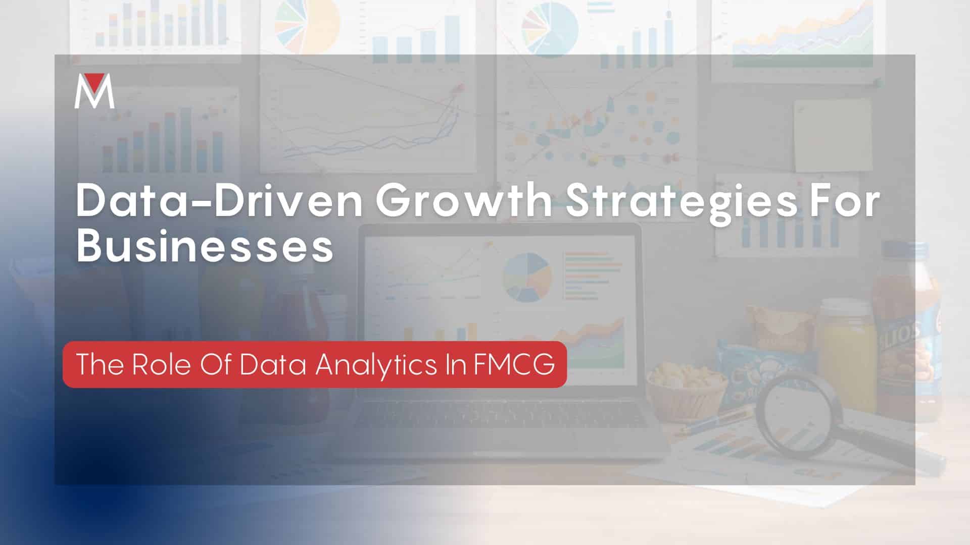 Data Driven Growth Strategies For Businesses : The Role Of Data Analytics In FMCG