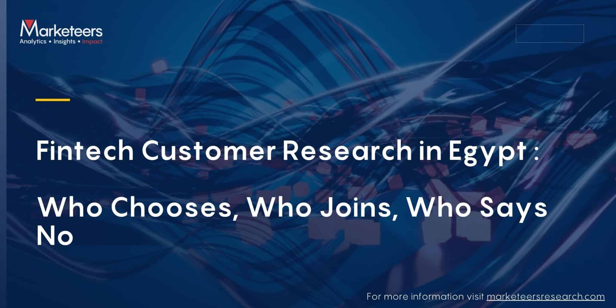 Fintech Customer Research in Egypt : Who Chooses, Who Joins, Who Says No